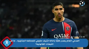 المدعي العام يصدر طلبًا بإحالة أشرف حكيمي للمحكمة الجنائية.. ما هي التبعات القانونية؟